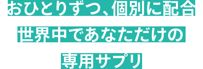 おひとりずつ、個別に配合 世界中であなただけの専用サプリ