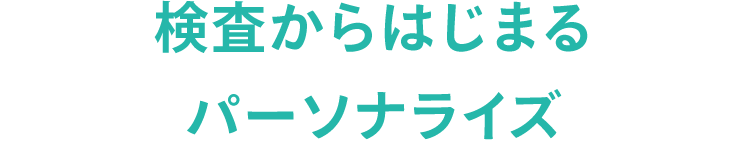 検査からはじまるパーソナライズ