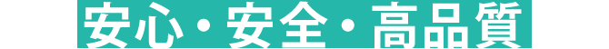 安心・安全・高品質