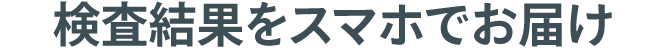 検査結果をスマホでお届け